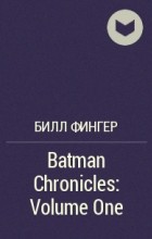 Билл Фингер - Batman Chronicles: Volume One