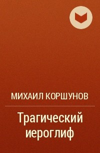 Михаил Коршунов - Трагический иероглиф