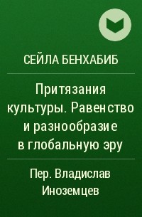 Сейла Бенхабиб - Притязания культуры. Равенство и разнообразие в глобальную эру