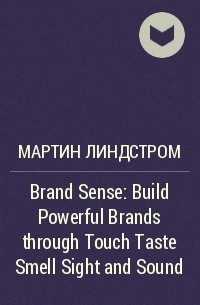 Мартин Линдстром - Brand Sense: Build Powerful Brands through Touch Taste Smell Sight and Sound