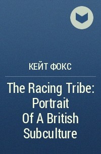 Кейт Фокс - The Racing Tribe: Portrait Of A British Subculture
