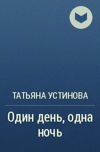 Устинова Татьяна Витальевна - Один день, одна ночь