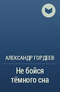 Александр Гордеев - Не бойся тёмного сна