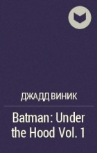 Джадд Виник - Batman: Under the Hood Vol. 1