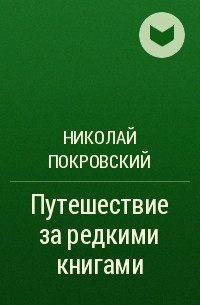 Николай Покровский - Путешествие за редкими книгами