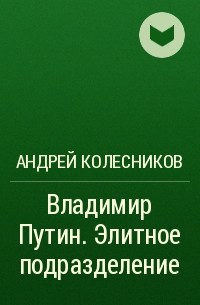 Андрей Колесников - Владимир Путин. Элитное подразделение