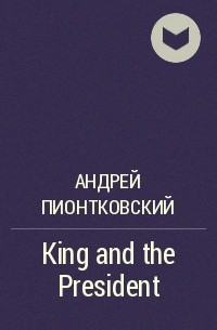 Андрей Пионтковский - King and the President