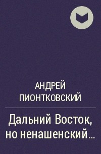 Андрей Пионтковский - Дальний Восток, но ненашенский…