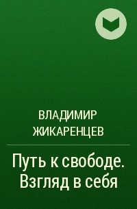 Владимир Жикаренцев - Путь к свободе. Взгляд в себя
