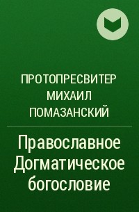 Протопресвитер Михаил Помазанский - Православное Догматическое богословие