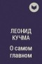 Леонид Кучма - О самом главном