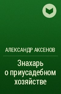 Александр Аксенов - Знахарь о приусадебном хозяйстве