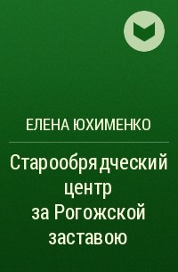 Елена Юхименко - Старообрядческий центр за Рогожской заставою