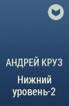 Андрей Круз - Нижний уровень-2
