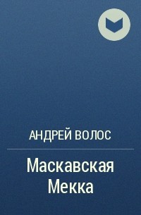 Андрей Волос - Маскавская Мекка