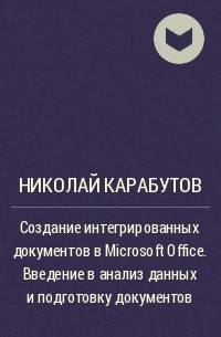 Николай Карабутов - Создание интегрированных документов в Microsoft Office. Введение в анализ данных и подготовку документов