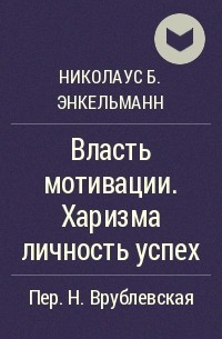 Николаус Б. Энкельманн - Власть мотивации. Харизма личность успех