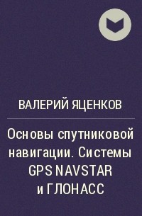 Валерий Яценков - Основы спутниковой навигации. Системы GPS NAVSTAR и ГЛОНАСС