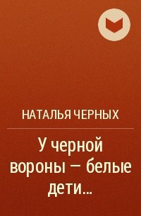 Наталья Черных - У черной вороны - белые дети...