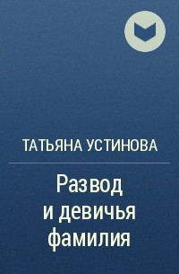Татьяна Устинова - Развод и девичья фамилия