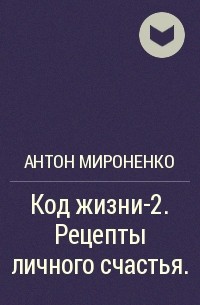 Антон Мироненко - Код жизни-2. Рецепты личного счастья.