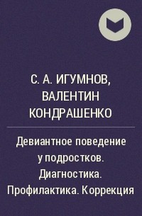 С. А. Игумнов, Валентин Кондрашенко - Девиантное поведение у подростков. Диагностика. Профилактика. Коррекция