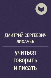 Лихачев учиться говорить и писать. Статья д.с. Лихачёва "Учимся говорить и писать. Учиться говорить и писать Лихачев. Лихачев учиться говорить и писать план конспект. Конспект по статье Лихачева учиться говорить и писать.