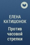 Елена Катишонок - Против часовой стрелки