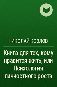Николай Козлов - Книга для тех, кому нравится жить, или Психология личностного роста