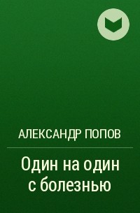 Александр Попов - Один на один с болезнью