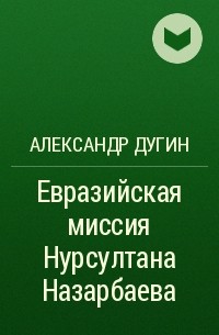 Александр Дугин - Евразийская миссия Нурсултана Назарбаева