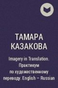 Тамара Казакова - Imagery in Translation. Практикум по художественному переводу. English - Russian