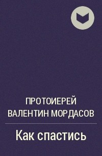 Протоиерей Валентин Мордасов - Как спастись