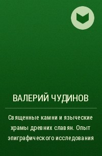 Валерий Чудинов - Священные камни и языческие храмы древних славян. Опыт эпиграфического исследования