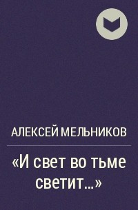 Алексей Мельников - "И свет во тьме светит…"