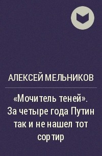 Алексей Мельников - "Мочитель теней". За четыре года Путин так и не нашел тот сортир