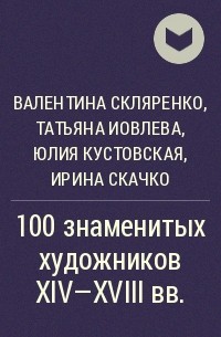  - 100 знаменитых художников XIV-XVIII вв.