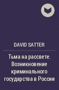 Дэвид Саттер - Тьма на рассвете. Возникновение криминального государства в России