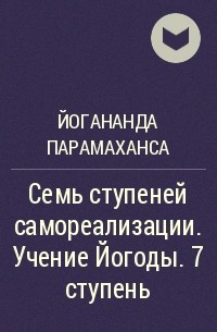 Парамаханса Йогананда  - Семь ступеней самореализации. Учение Йогоды. 7 ступень