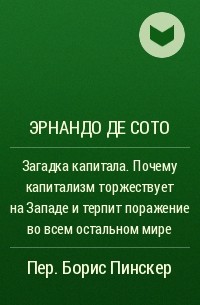  - Загадка капитала. Почему капитализм торжествует на Западе и терпит поражение во всем остальном мире