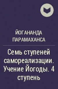 Парамаханса Йогананда  - Семь ступеней самореализации. Учение Йогоды. 4 ступень