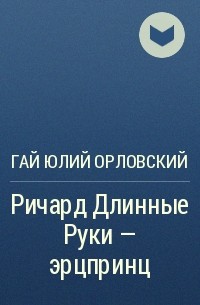 Гай Юлий Орловский - Ричард Длинные Руки - эрцпринц