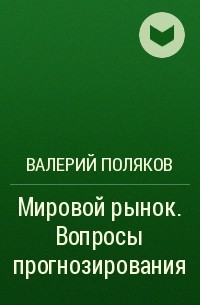 Валерий Поляков - Мировой рынок. Вопросы прогнозирования