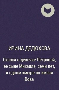 Ирина Дедюхова - Сказка о девочке Петровой, ее сыне Михаиле, семи лет, и одном хмыре по имени Вова