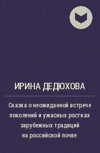 Ирина Дедюхова - Сказка о неожиданной встрече поколений и ужасных ростках зарубежных традиций на российской почве