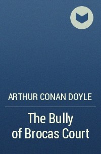 Arthur Conan Doyle - The Bully of Brocas Court