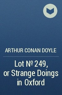Arthur Conan Doyle - Lot №249, or Strange Doings in Oxford