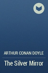 Arthur Conan Doyle - The Silver Mirror