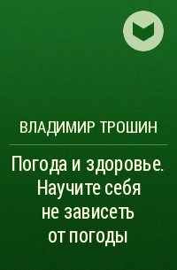 Владимир Трошин - Погода и здоровье. Научите себя не зависеть от погоды