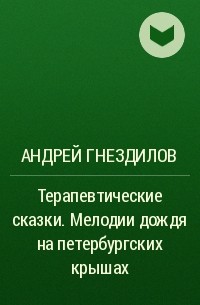 Андрей Гнездилов - Терапевтические сказки. Мелодии дождя на петербургских крышах